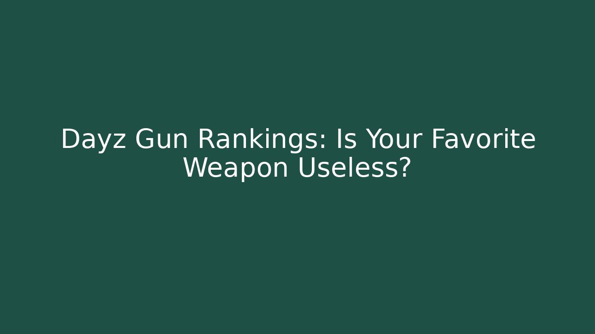 Dayz Gun Rankings: Is Your Favorite Weapon Useless?