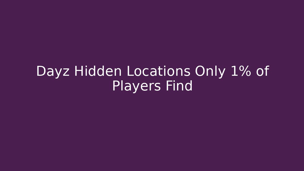 Dayz Hidden Locations Only 1% of Players Find