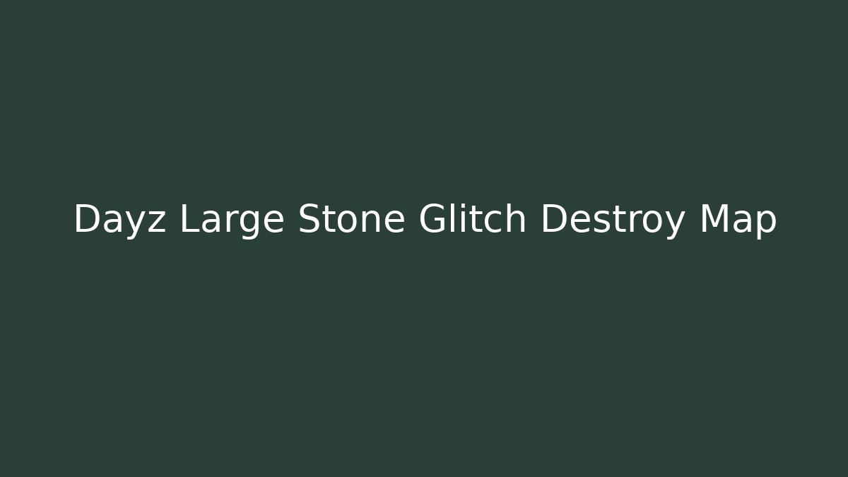 Dayz Large Stone Glitch Destroy Map - Celivion