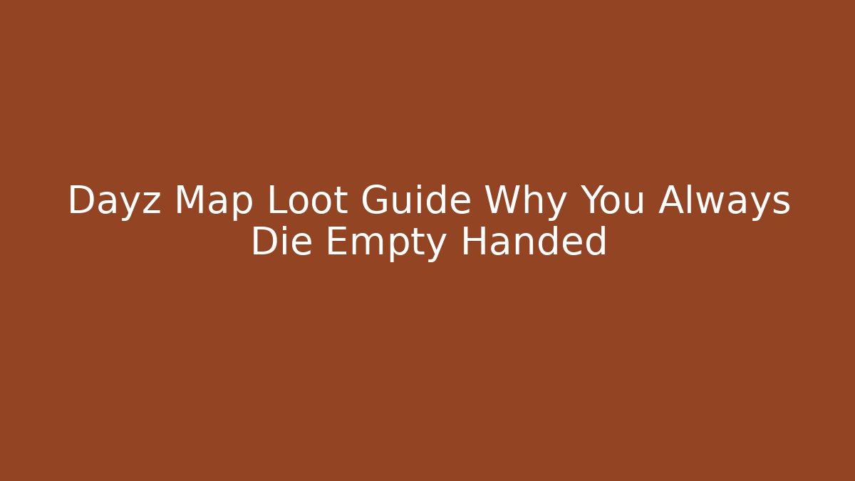 Dayz Map Loot Guide Why You Always Die Empty Handed