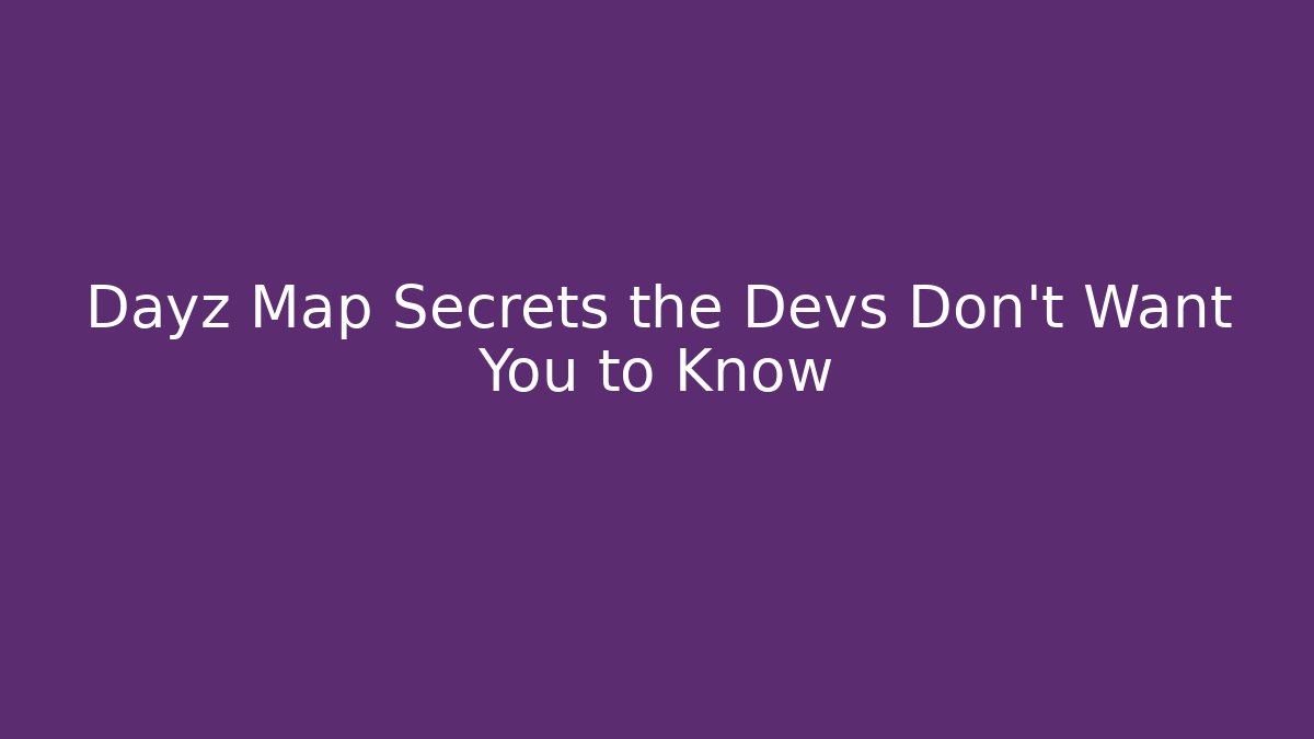 Dayz Map Secrets the Devs Don't Want You to Know