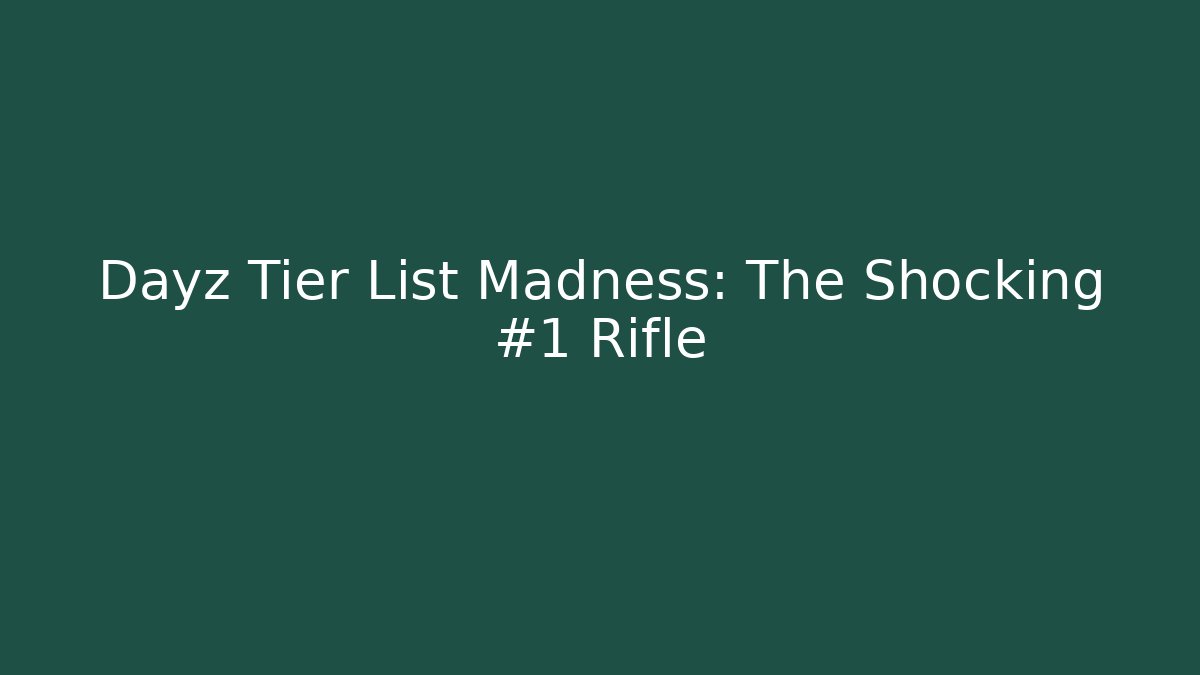 Dayz Tier List Madness: The Shocking #1 Rifle