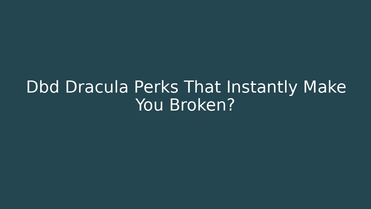 Dbd Dracula Perks That Instantly Make You Broken?