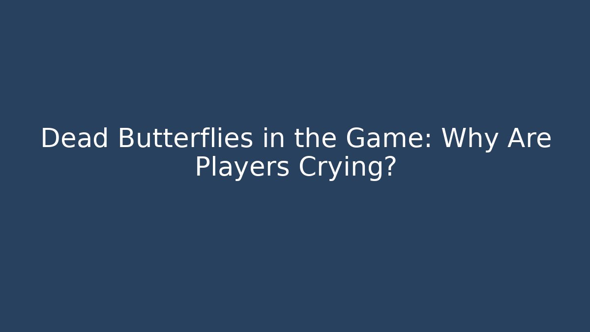 Dead Butterflies in the Game: Why Are Players Crying? - Celivion