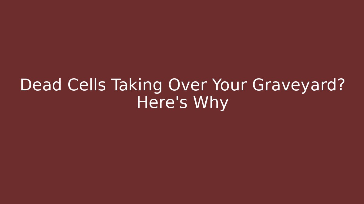 Dead Cells Taking Over Your Graveyard? Here's Why - Celivion