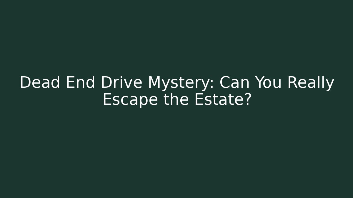Dead End Drive Mystery: Can You Really Escape the Estate?