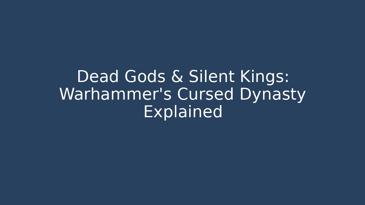 Dead Gods & Silent Kings: Warhammer's Cursed Dynasty Explained - Celivion