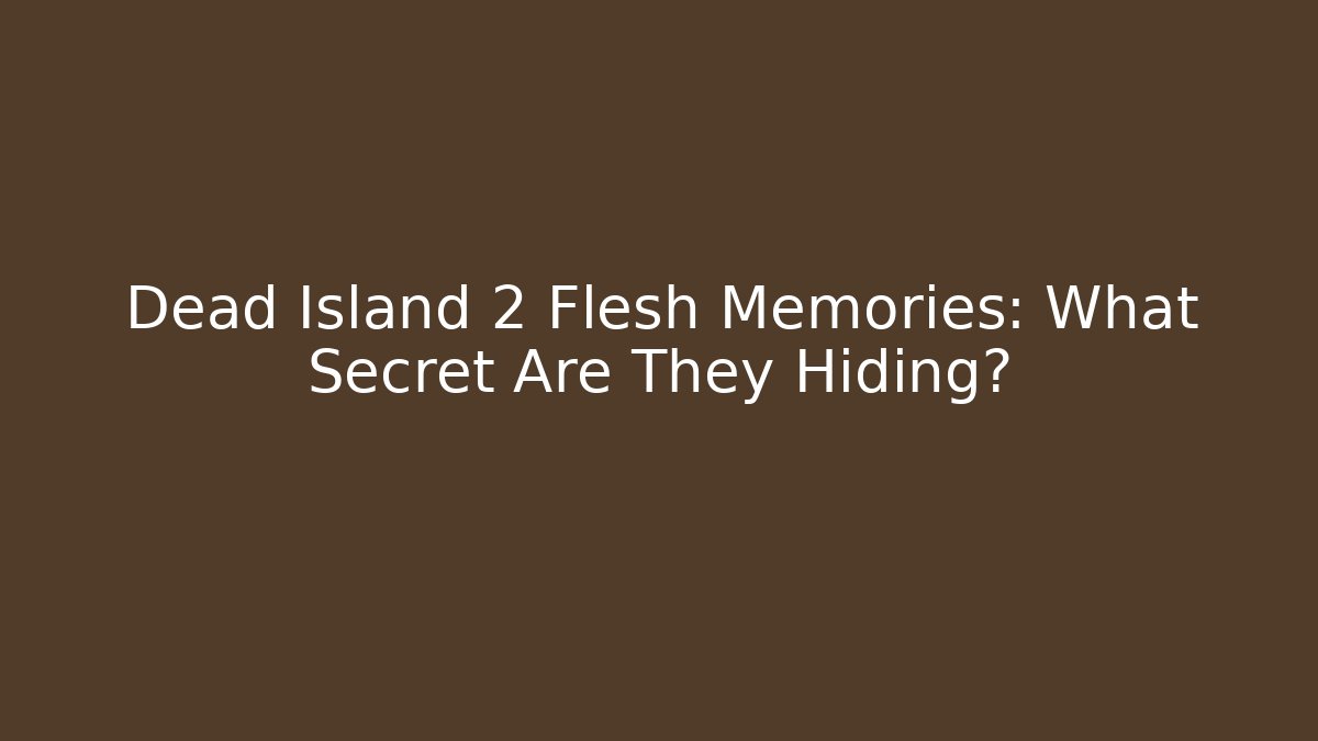 Dead Island 2 Flesh Memories: What Secret Are They Hiding?