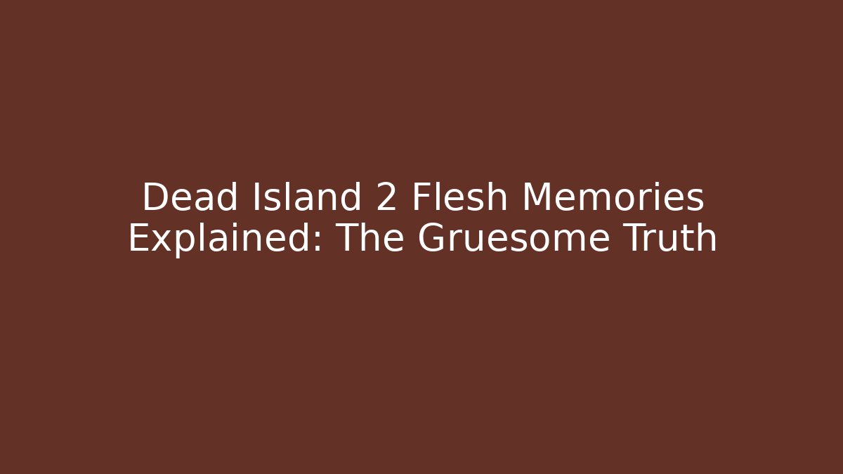 Dead Island 2 Flesh Memories Explained: The Gruesome Truth