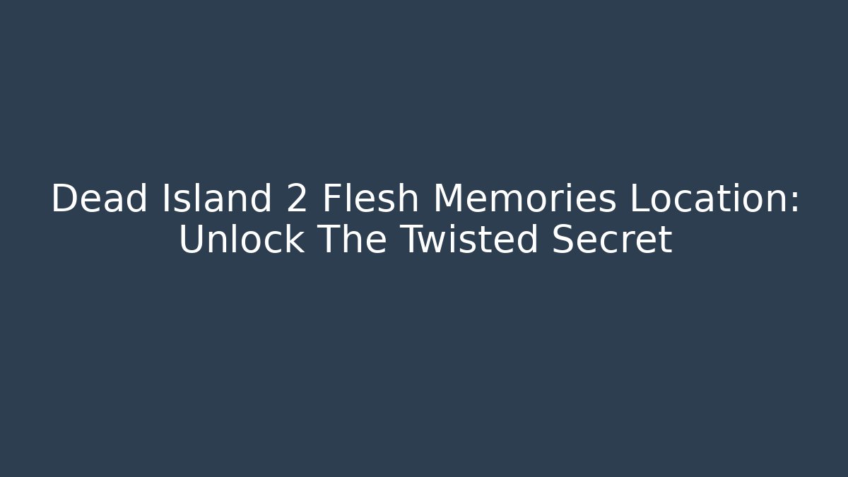 Dead Island 2 Flesh Memories Location: Unlock The Twisted Secret