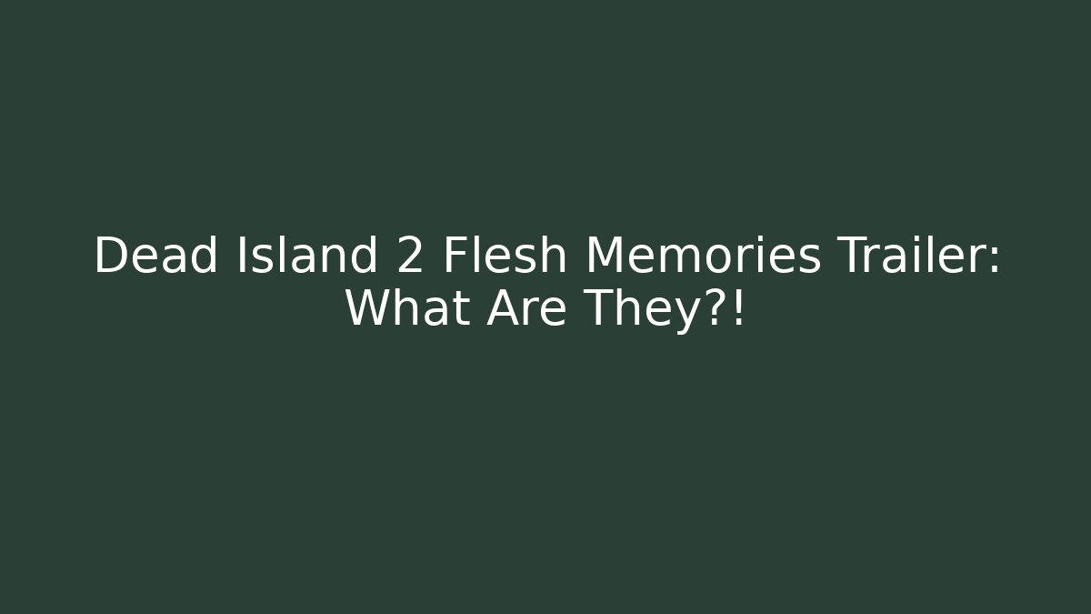 Dead Island 2 Flesh Memories Trailer: What Are They?!