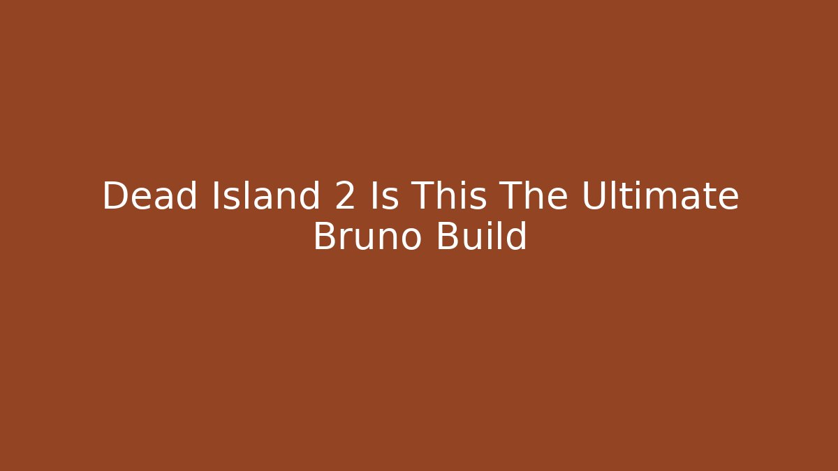 Dead Island 2 Is This The Ultimate Bruno Build