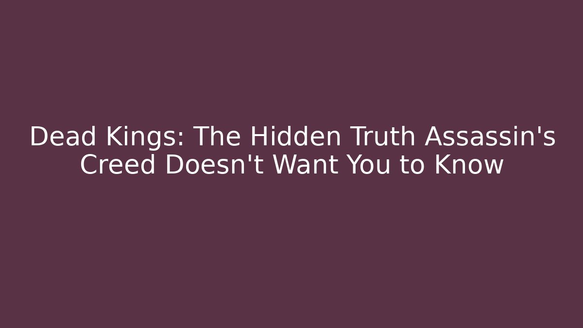 Dead Kings: The Hidden Truth Assassin's Creed Doesn't Want You to Know