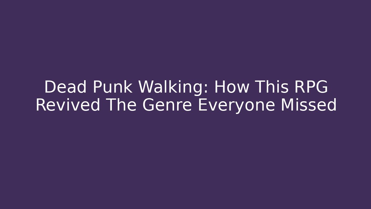 Dead Punk Walking: How This RPG Revived The Genre Everyone Missed - Celivion