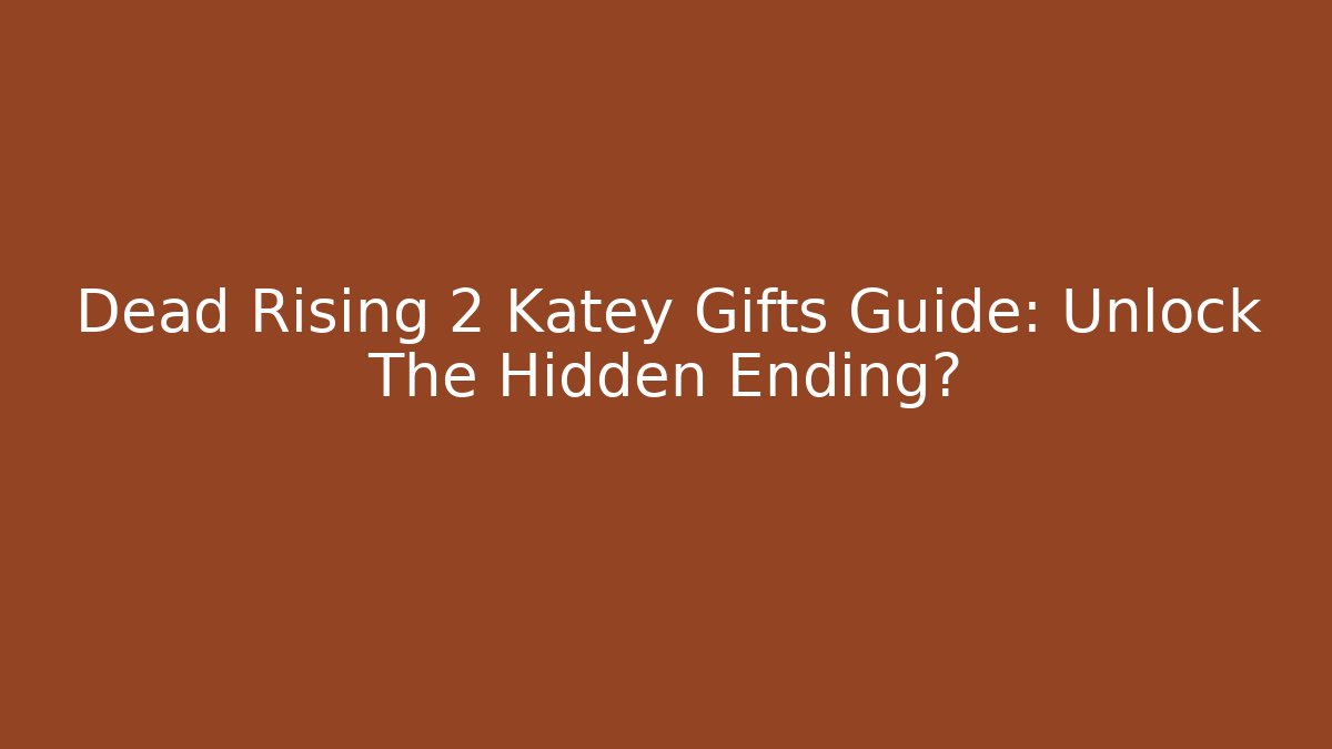 Dead Rising 2 Katey Gifts Guide: Unlock The Hidden Ending?