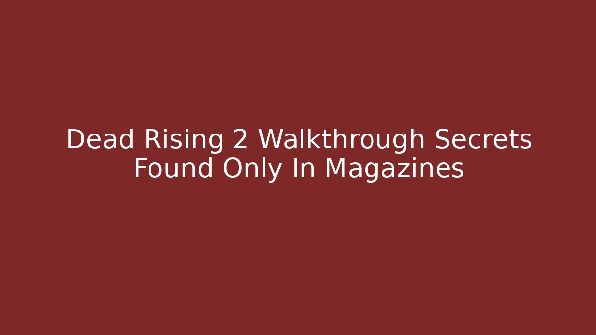 Dead Rising 2 Walkthrough Secrets Found Only In Magazines - Celivion