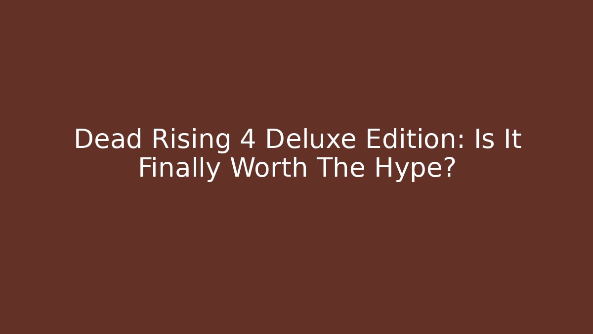 Dead Rising 4 Deluxe Edition: Is It Finally Worth The Hype?