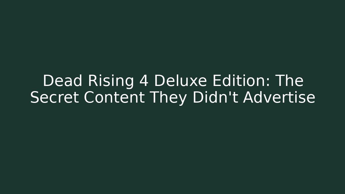 Dead Rising 4 Deluxe Edition: The Secret Content They Didn't Advertise