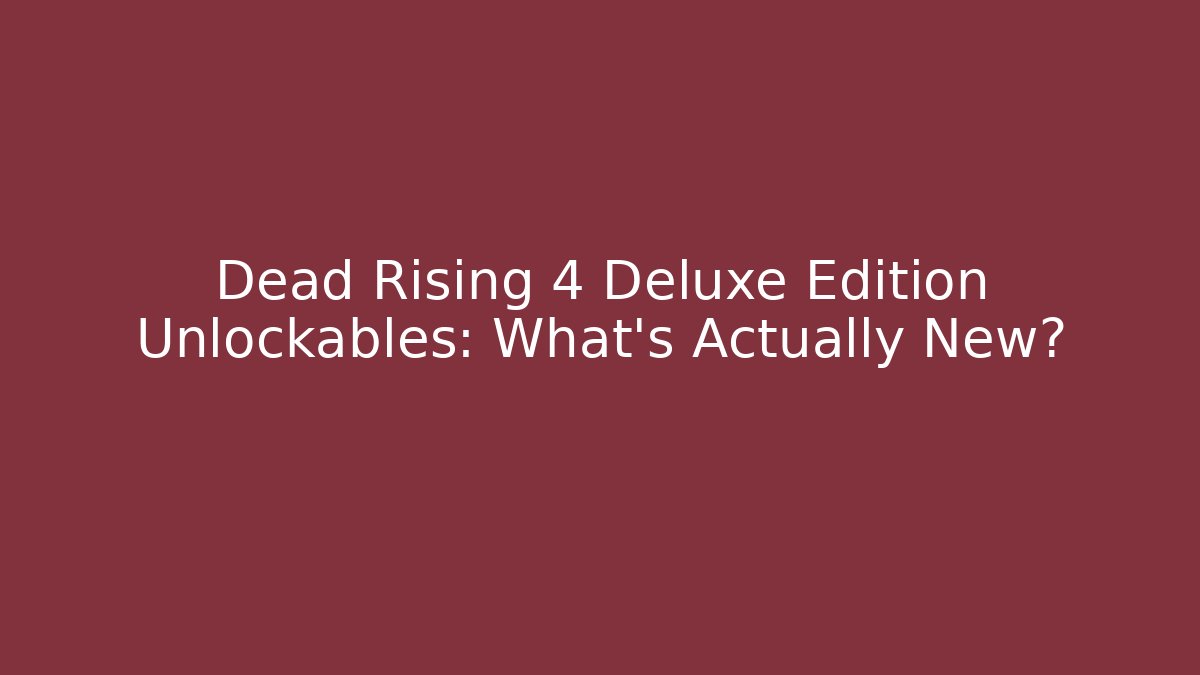 Dead Rising 4 Deluxe Edition Unlockables: What's Actually New?