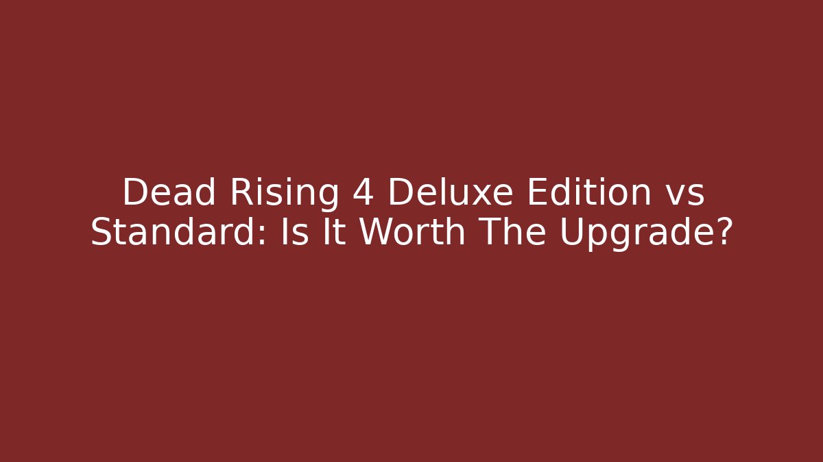 Dead Rising 4 Deluxe Edition vs Standard: Is It Worth The Upgrade?
