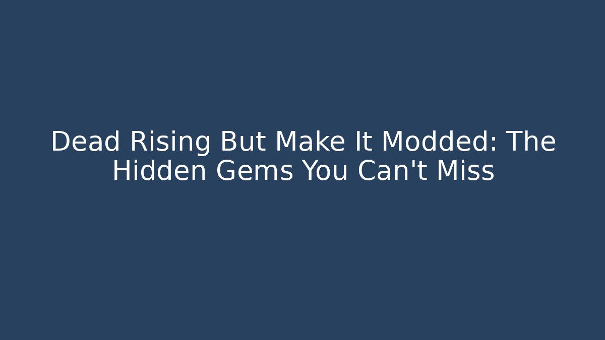 Dead Rising But Make It Modded: The Hidden Gems You Can't Miss