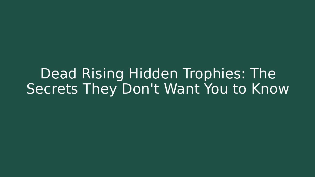 Dead Rising Hidden Trophies: The Secrets They Don’t Want You to Know