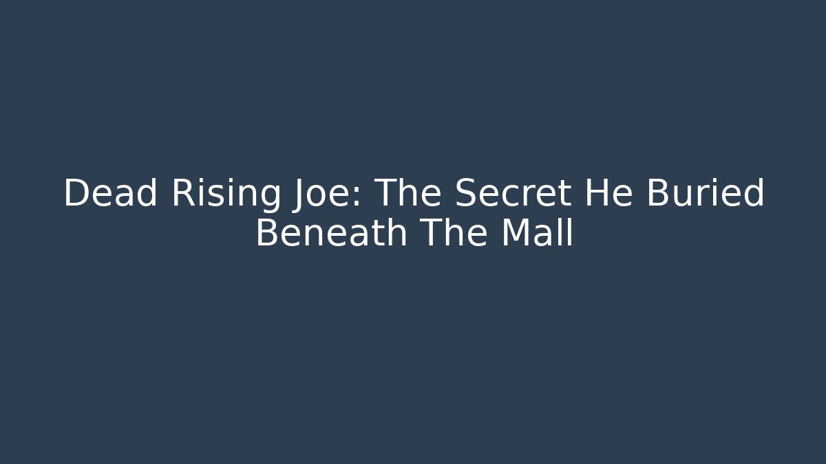 Dead Rising Joe: The Secret He Buried Beneath The Mall