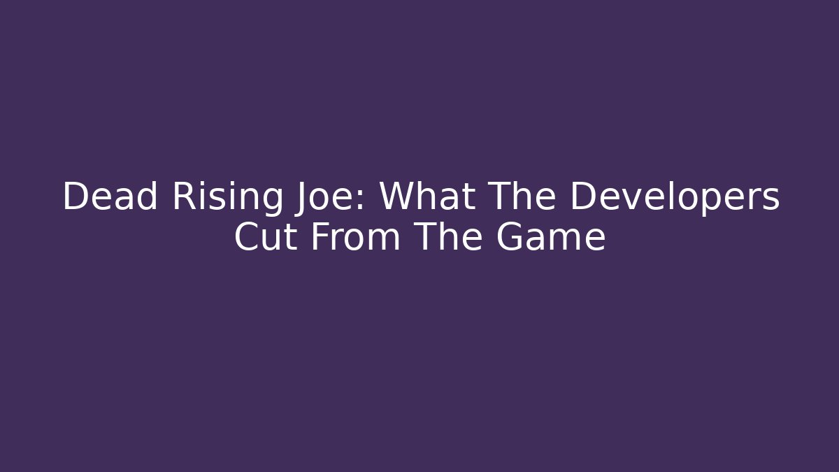 Dead Rising Joe: What The Developers Cut From The Game