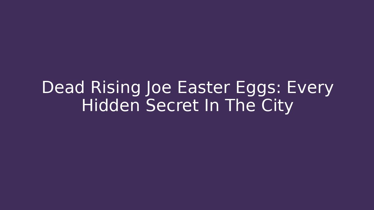 Dead Rising Joe Easter Eggs: Every Hidden Secret In The City