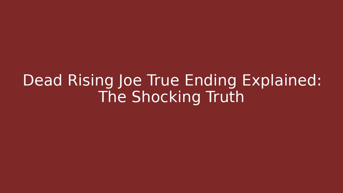 Dead Rising Joe True Ending Explained: The Shocking Truth - Celivion