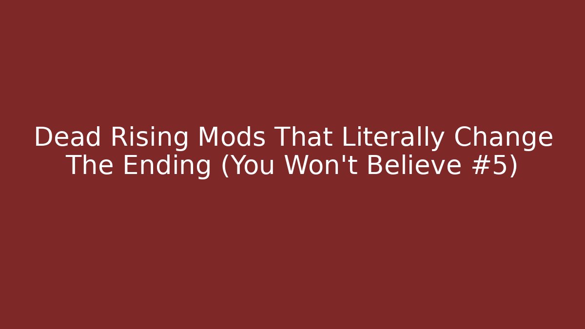 Dead Rising Mods That Literally Change The Ending (You Won't Believe #5)