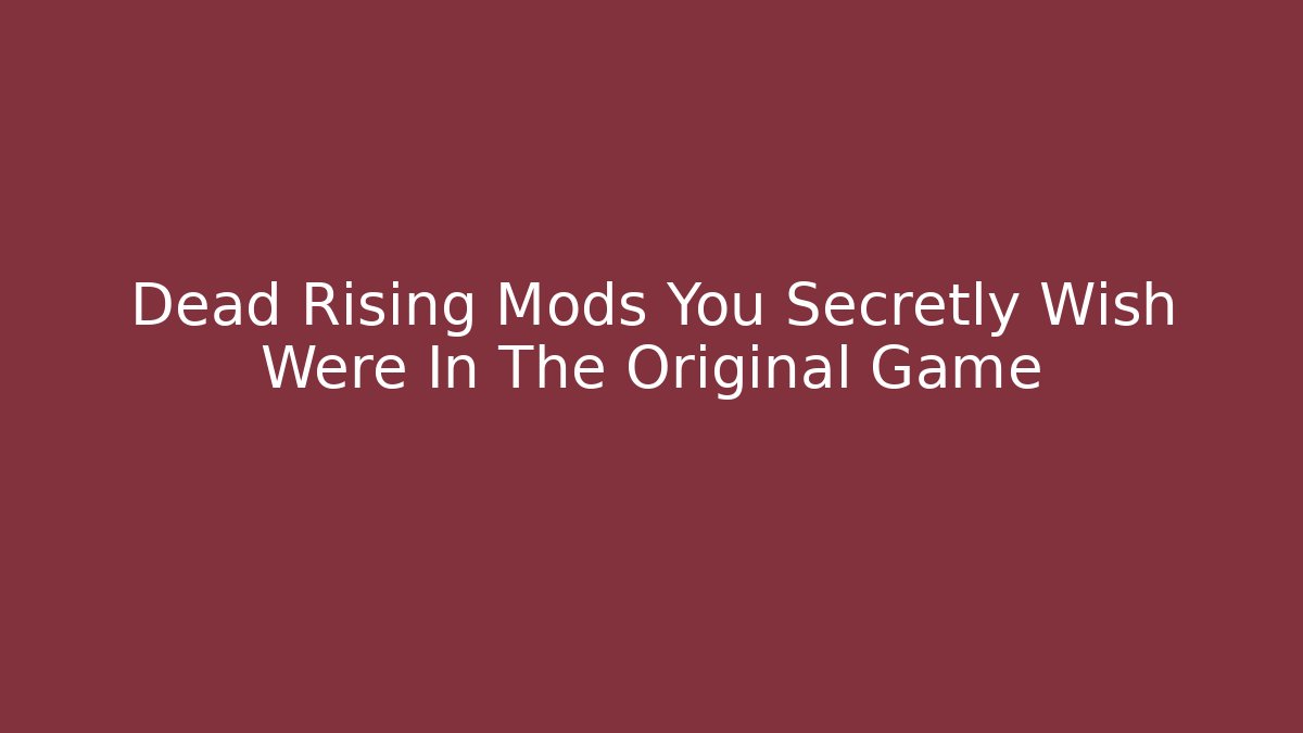 Dead Rising Mods You Secretly Wish Were In The Original Game