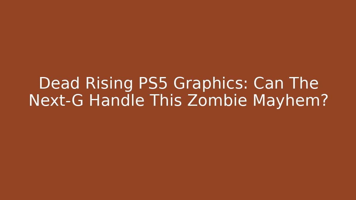 Dead Rising PS5 Graphics: Can The Next-G Handle This Zombie Mayhem?