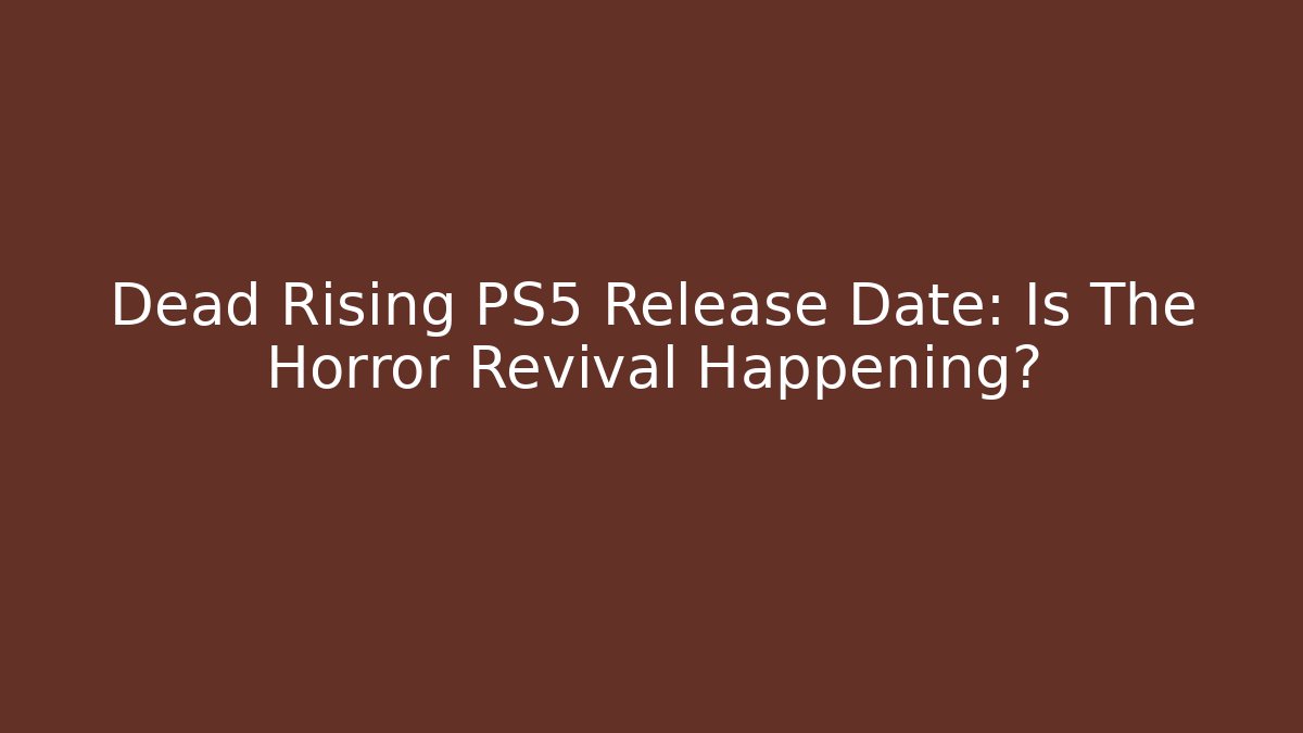Dead Rising PS5 Release Date: Is The Horror Revival Happening?