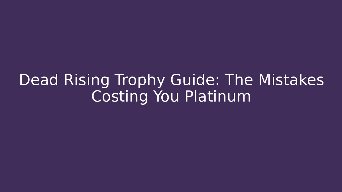 Dead Rising Trophy Guide: The Mistakes Costing You Platinum