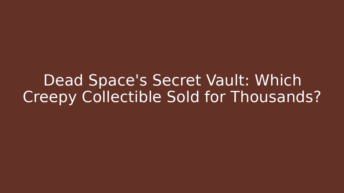 Dead Space's Secret Vault: Which Creepy Collectible Sold for Thousands?