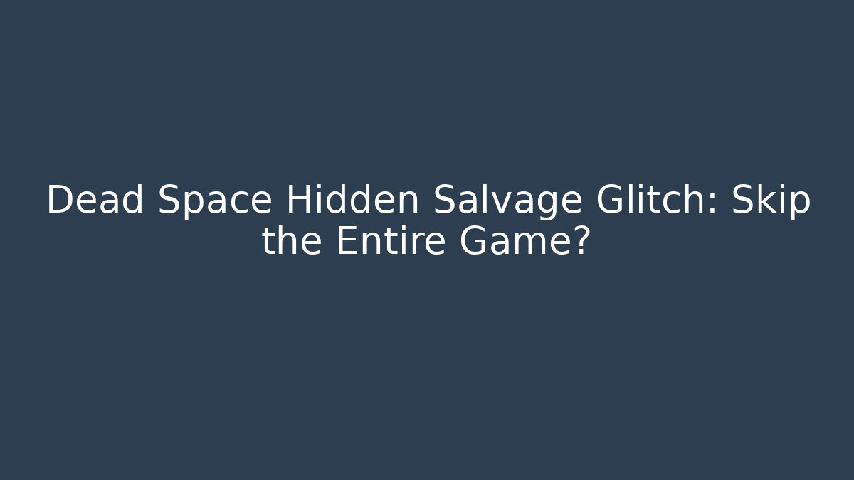 Dead Space Hidden Salvage Glitch: Skip the Entire Game?
