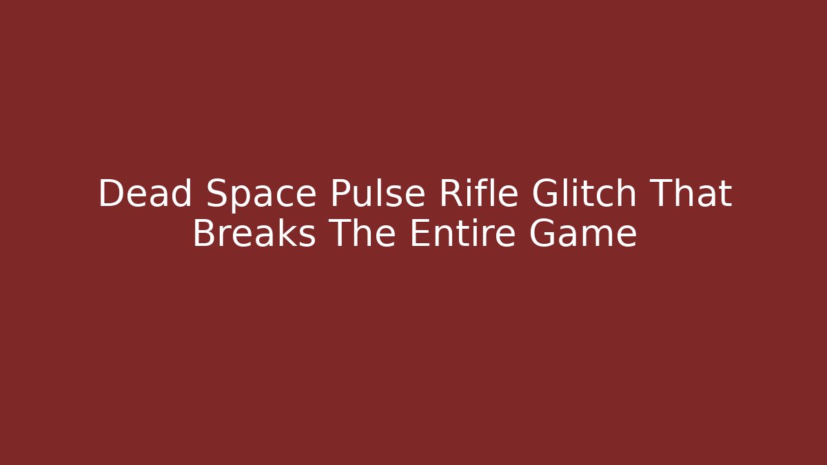 Dead Space Pulse Rifle Glitch That Breaks The Entire Game