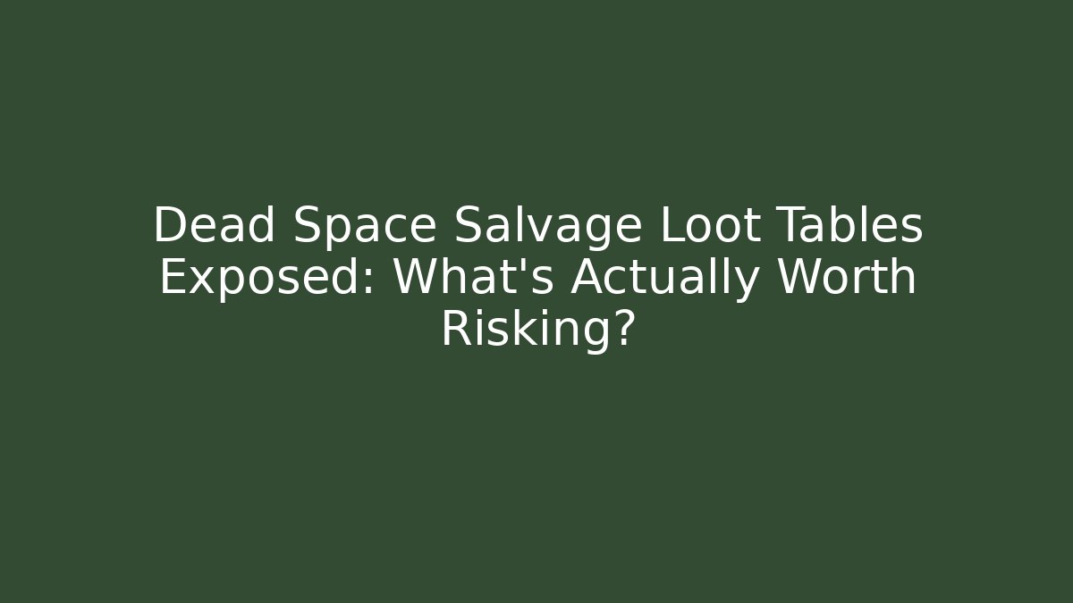 Dead Space Salvage Loot Tables Exposed: What's Actually Worth Risking?