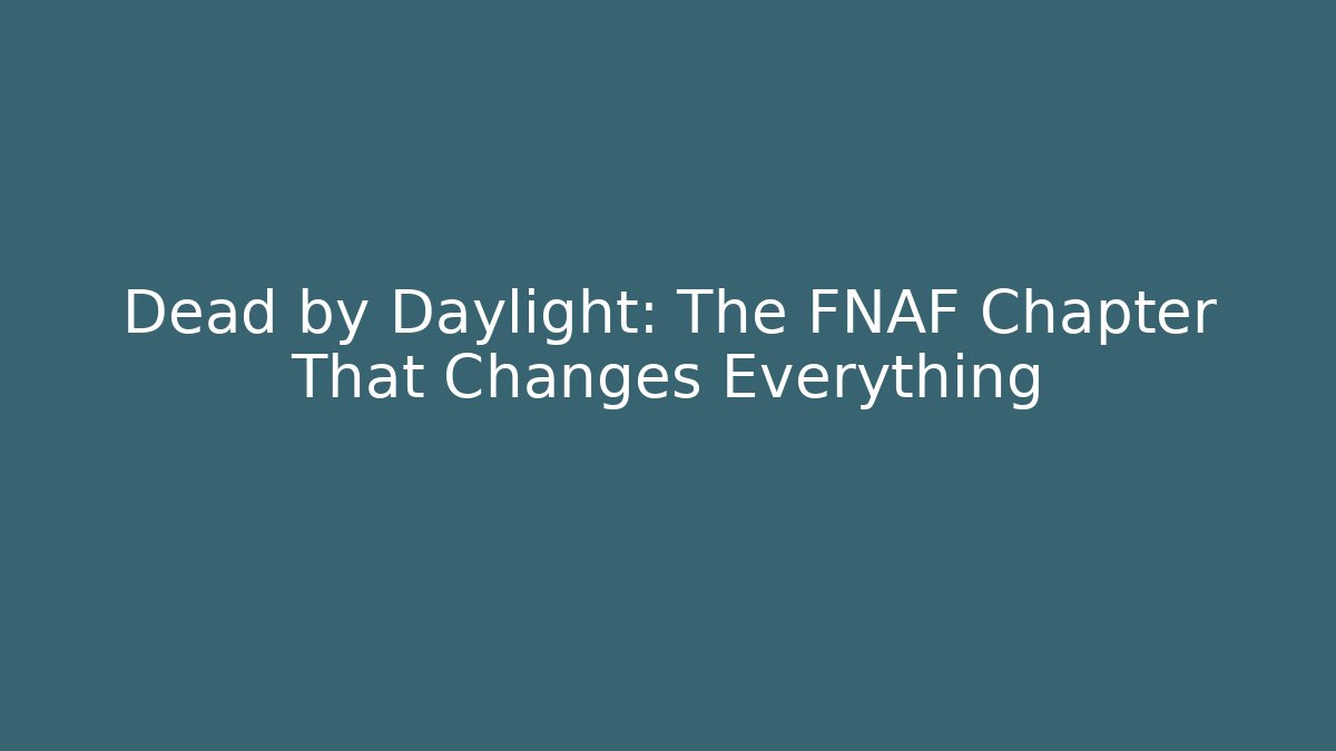 Dead by Daylight: The FNAF Chapter That Changes Everything