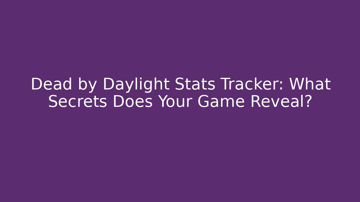 Dead by Daylight Stats Tracker: What Secrets Does Your Game Reveal? - Celivion