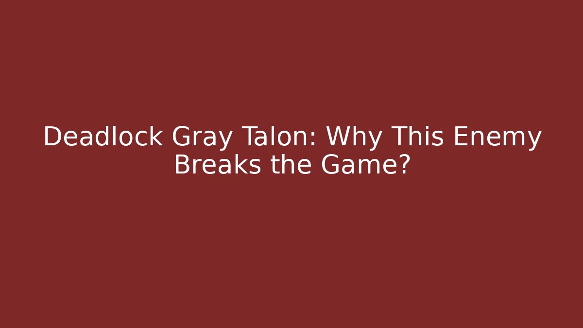 Deadlock Gray Talon: Why This Enemy Breaks the Game?