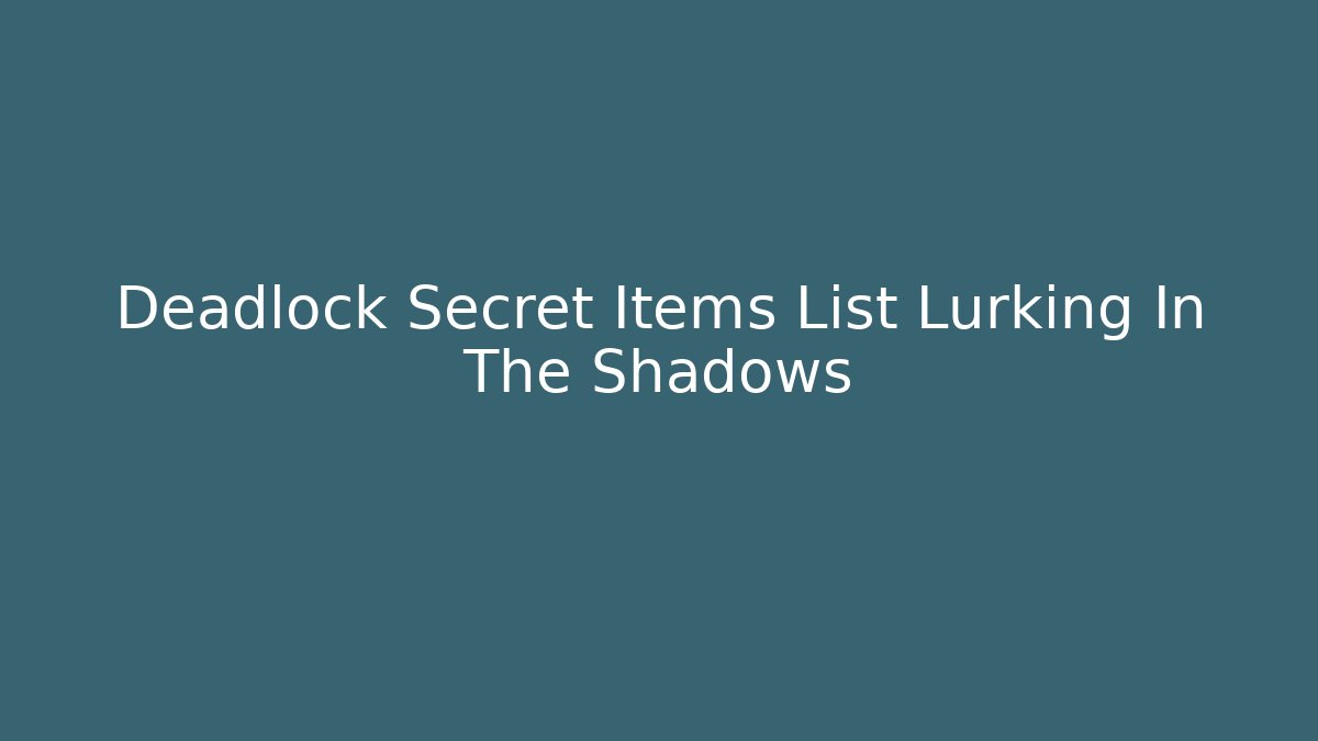Deadlock Secret Items List Lurking In The Shadows