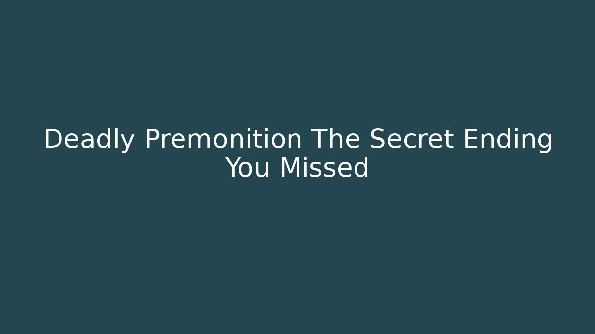 Deadly Premonition The Secret Ending You Missed