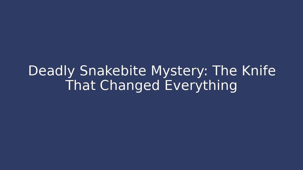 Deadly Snakebite Mystery: The Knife That Changed Everything - Celivion
