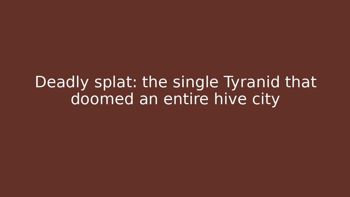 Deadly splat: the single Tyranid that doomed an entire hive city