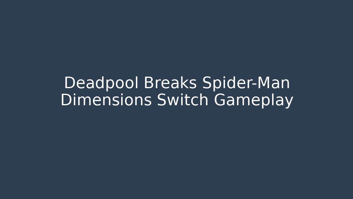Deadpool Breaks Spider-Man Dimensions Switch Gameplay