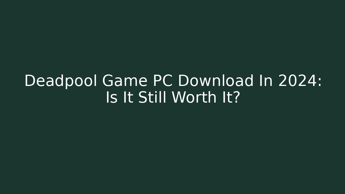 Deadpool Game PC Download In 2024: Is It Still Worth It?