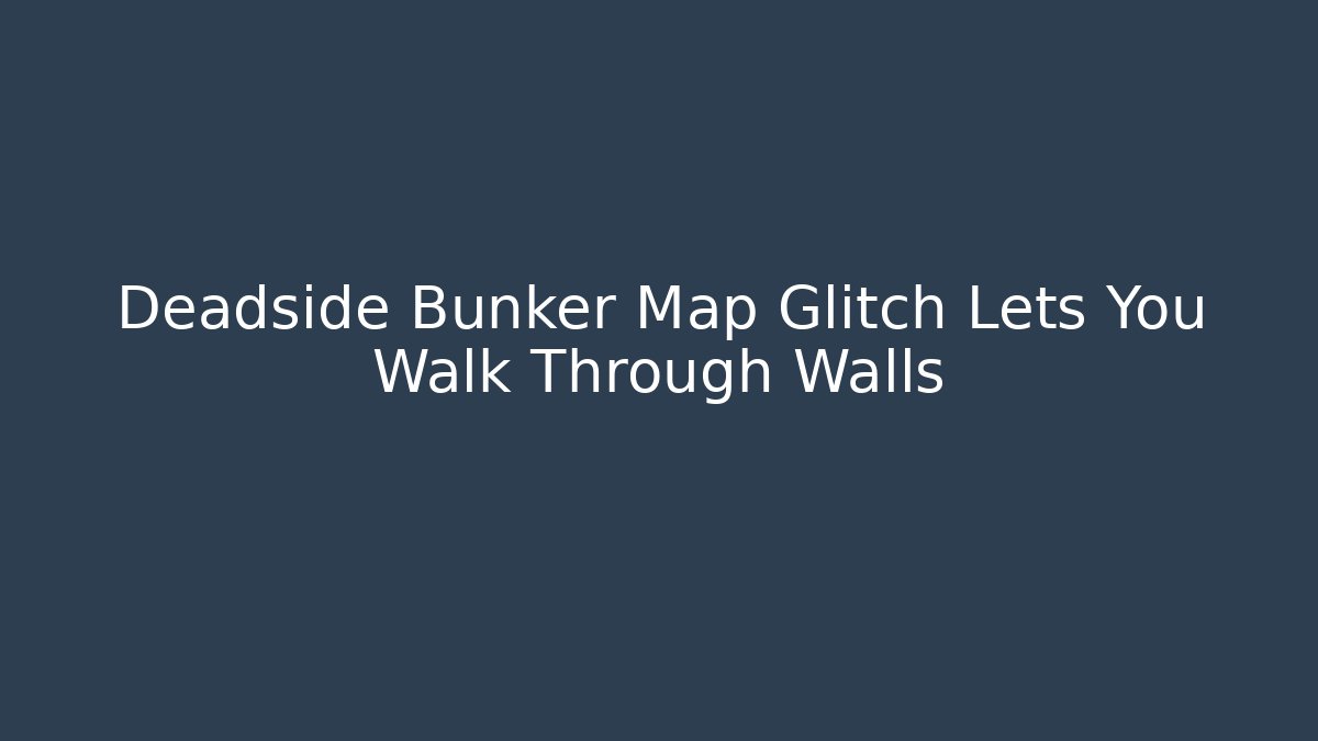Deadside Bunker Map Glitch Lets You Walk Through Walls
