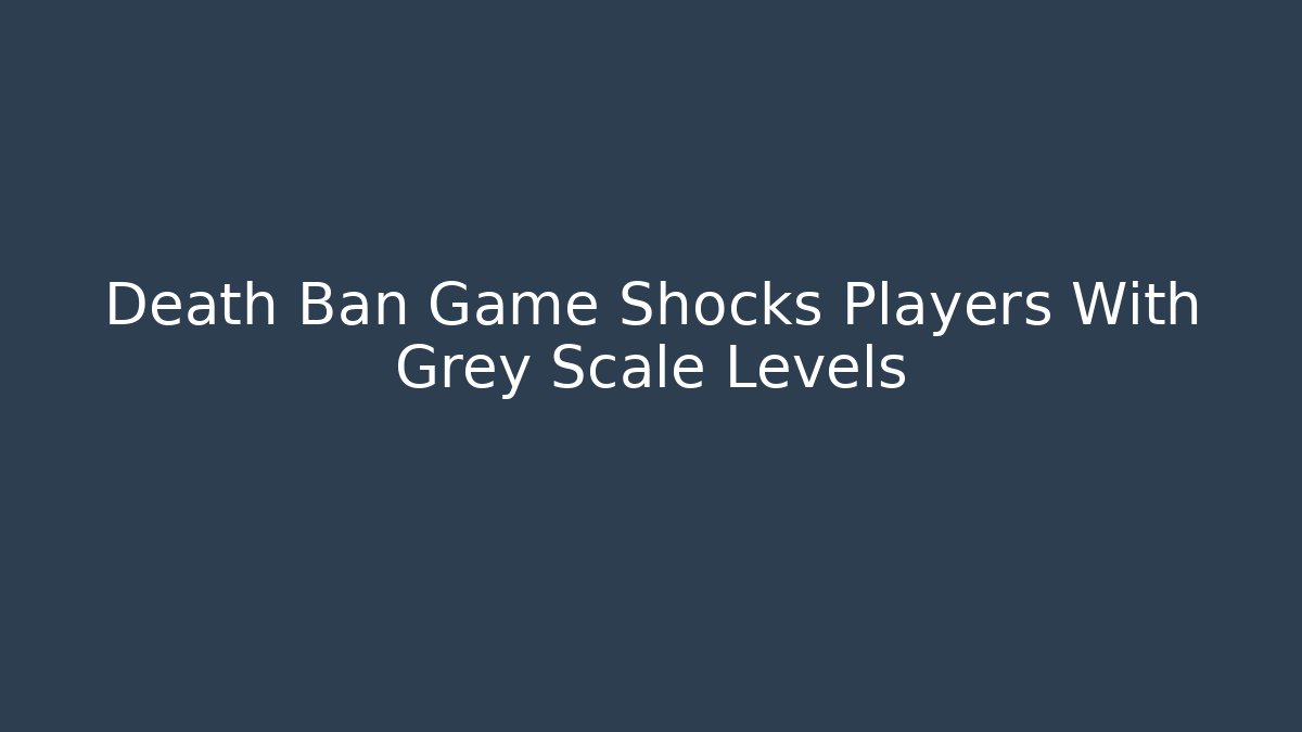 Death Ban Game Shocks Players With Grey Scale Levels